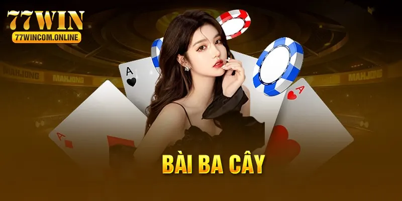 Bài Ba Cây - Siêu Phẩm Đặc Sắc Được Yêu Thích Tại 77Win