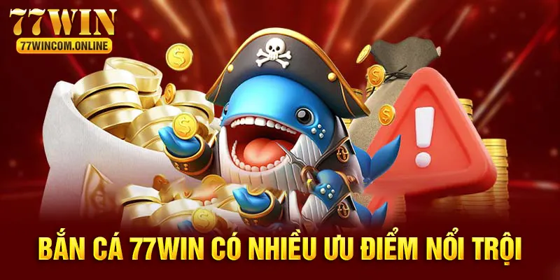 Bắn cá 77WIN có nhiều ưu điểm nổi bật hấp dẫn 