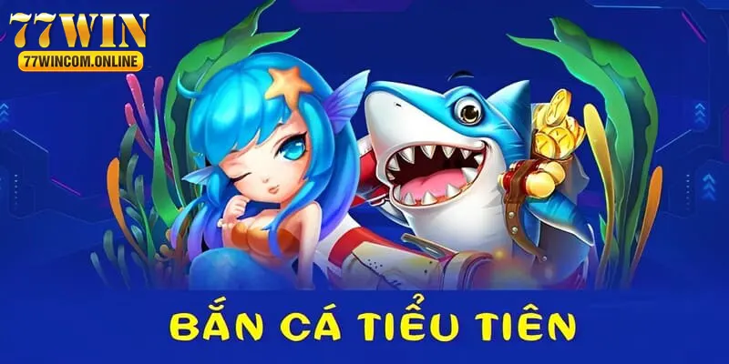 Bắn Cá Tiểu Tiên – Cơ Hội Săn Thưởng Cực Chất Với 77WIN