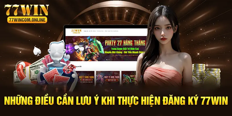 Các điều cần lưu ý khi thực hiện đăng ký 77WIN