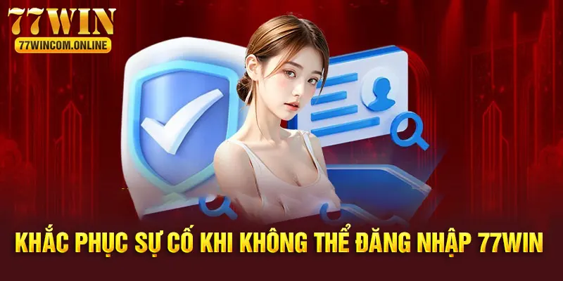 Cách giải quyết sự cố khi không thể đăng nhập 77WIN 