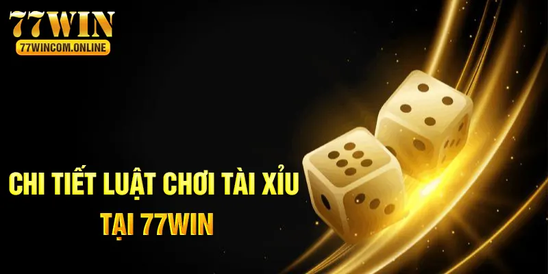 Chi tiết về luật chơi tài xỉu online tại 77WIN