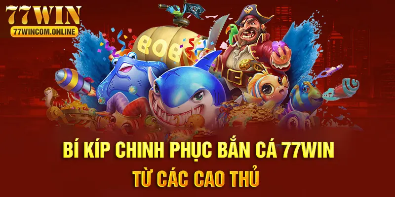 Chinh phục bắn cá 77WIN cần có bí kíp hợp lý và hiệu quả 