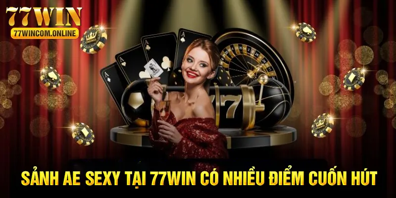 Điểm ưu việt của riêng sảnh AE Sexy tại 77WIN