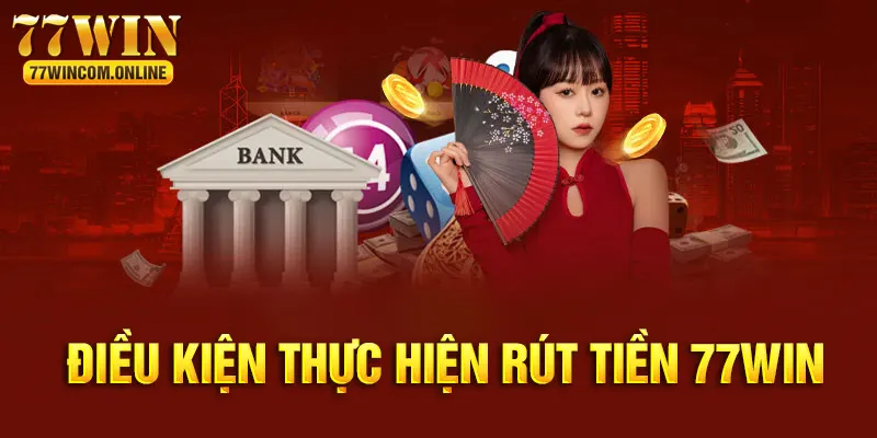 Điều kiện rút tiền 77WIN cho mọi hội viên