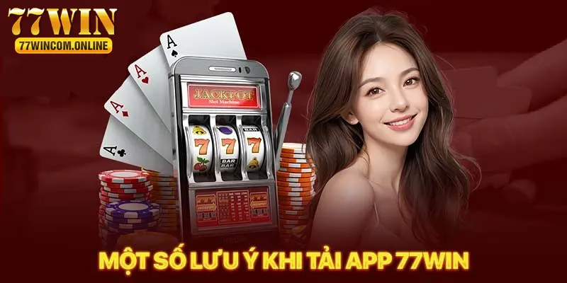 Những điều cần nhớ khi thực hiện tải app 77WIN 