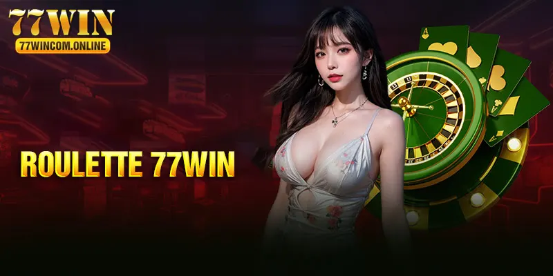 Roulette - Siêu Phẩm Vòng Quay Đổi Tiền Mặt Hấp Dẫn 77WIN