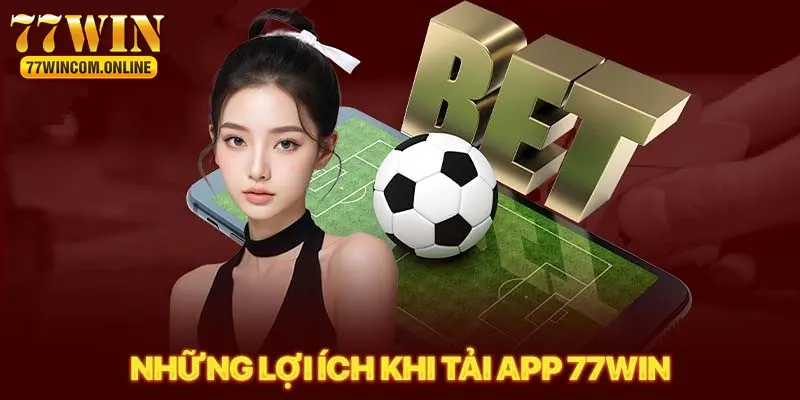 Tải app 77WIN mang đến nhiều lợi ích cho người chơi 